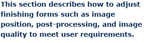 This section describes how to adjust finishing forms such as image position, post-processing, and image quality to meet user requirements.